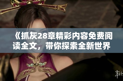 《抓灰28章精彩内容免费阅读全文，带你探索全新世界》