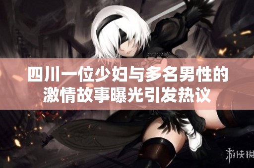 四川一位少妇与多名男性的激情故事曝光引发热议