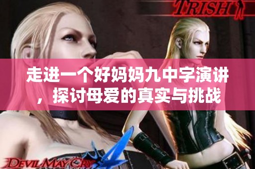 走进一个好妈妈九中字演讲，探讨母爱的真实与挑战