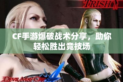 CF手游爆破战术分享，助你轻松胜出竞技场