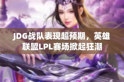 JDG战队表现超预期，英雄联盟LPL赛场掀起狂潮