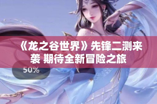 《龙之谷世界》先锋二测来袭 期待全新冒险之旅