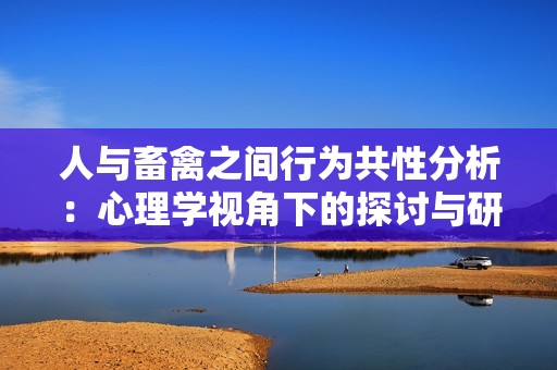 人与畜禽之间行为共性分析：心理学视角下的探讨与研究
