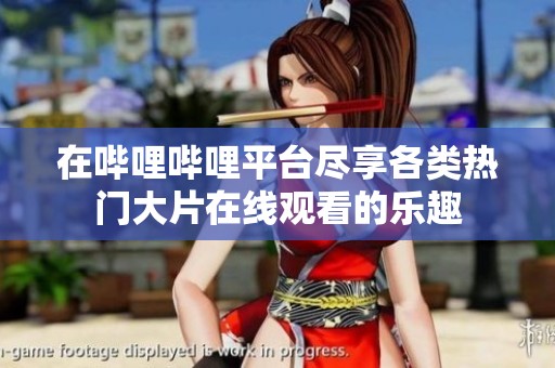在哔哩哔哩平台尽享各类热门大片在线观看的乐趣