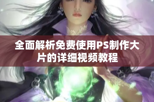 全面解析免费使用PS制作大片的详细视频教程