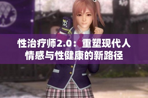 性治疗师2.0：重塑现代人情感与性健康的新路径