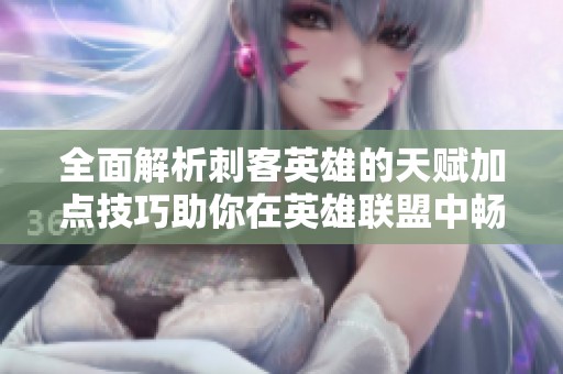 全面解析刺客英雄的天赋加点技巧助你在英雄联盟中畅游无阻