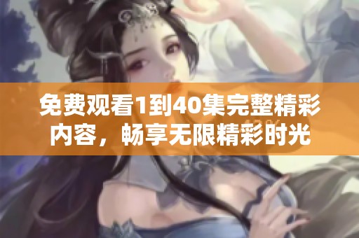 免费观看1到40集完整精彩内容，畅享无限精彩时光
