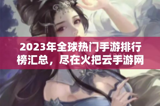 2023年全球热门手游排行榜汇总，尽在火把云手游网