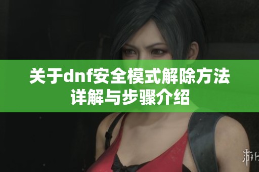 关于dnf安全模式解除方法详解与步骤介绍