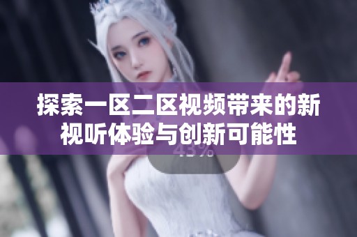 探索一区二区视频带来的新视听体验与创新可能性