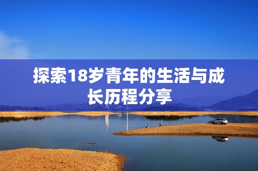 探索18岁青年的生活与成长历程分享