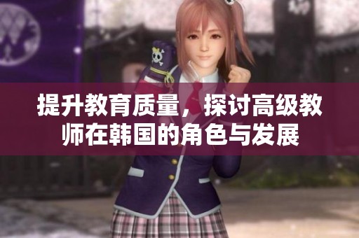 提升教育质量，探讨高级教师在韩国的角色与发展