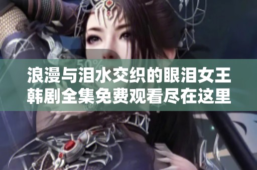 浪漫与泪水交织的眼泪女王韩剧全集免费观看尽在这里