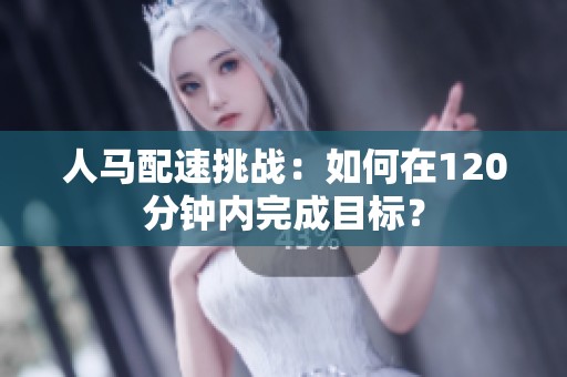 人马配速挑战：如何在120分钟内完成目标？