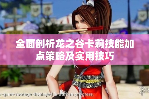 全面剖析龙之谷卡莉技能加点策略及实用技巧