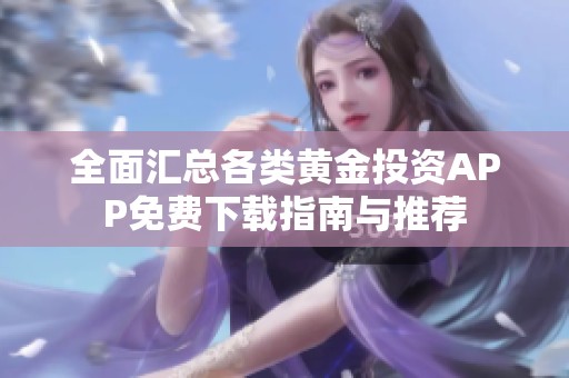 全面汇总各类黄金投资APP免费下载指南与推荐