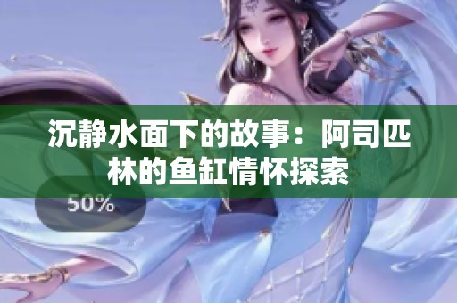 沉静水面下的故事：阿司匹林的鱼缸情怀探索