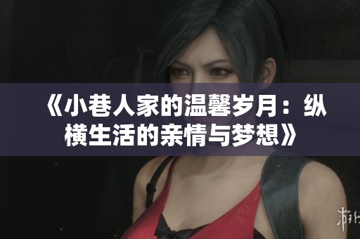 《小巷人家的温馨岁月：纵横生活的亲情与梦想》