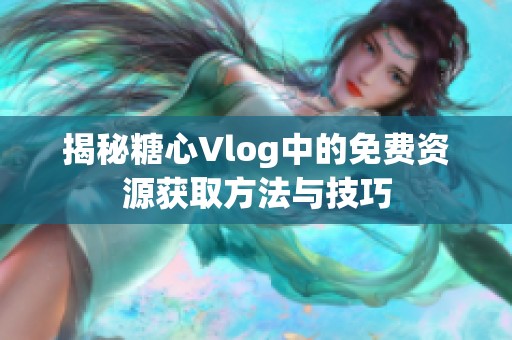 揭秘糖心Vlog中的免费资源获取方法与技巧