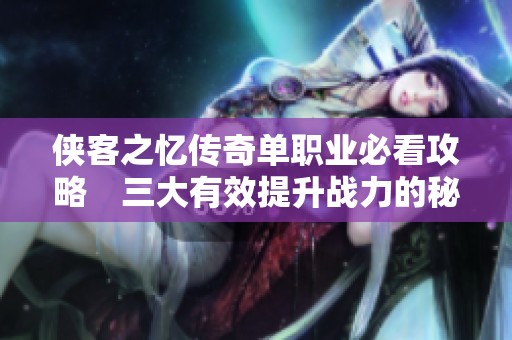 侠客之忆传奇单职业必看攻略　三大有效提升战力的秘诀分享