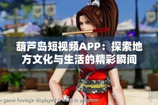 葫芦岛短视频APP：探索地方文化与生活的精彩瞬间