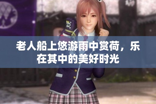 老人船上悠游雨中赏荷，乐在其中的美好时光