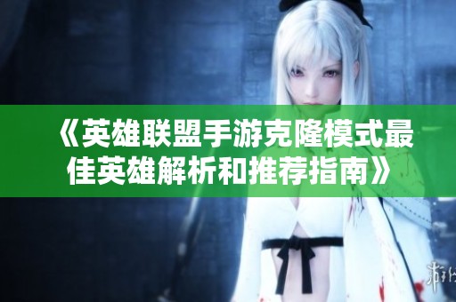 《英雄联盟手游克隆模式最佳英雄解析和推荐指南》