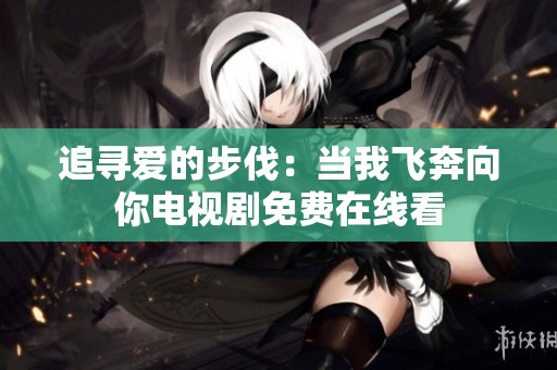 追寻爱的步伐：当我飞奔向你电视剧免费在线看