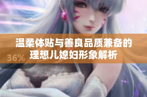 温柔体贴与善良品质兼备的理想儿媳妇形象解析