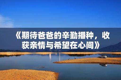《期待爸爸的辛勤播种，收获亲情与希望在心间》