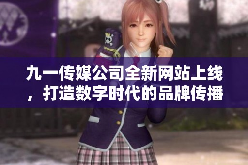 九一传媒公司全新网站上线，打造数字时代的品牌传播平台