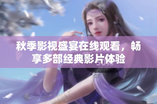 秋季影视盛宴在线观看，畅享多部经典影片体验