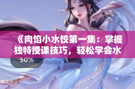 《肉馅小水饺第一集：掌握独特授课技巧，轻松学会水饺制作》