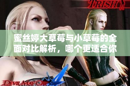 蜜丝婷大草莓与小草莓的全面对比解析，哪个更适合你
