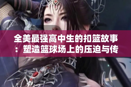 全美最强高中生的扣篮故事：塑造篮球场上的压迫与传奇