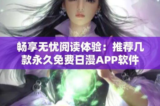 畅享无忧阅读体验：推荐几款永久免费日漫APP软件