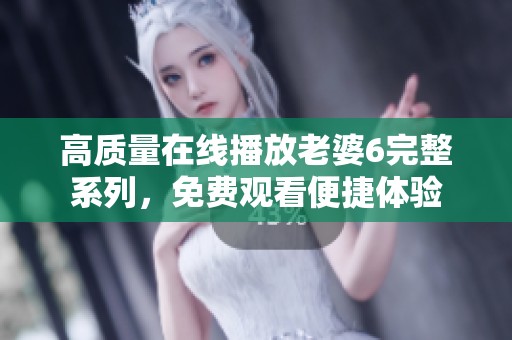 高质量在线播放老婆6完整系列，免费观看便捷体验