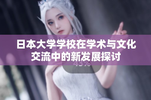 日本大学学校在学术与文化交流中的新发展探讨
