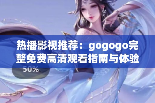 热播影视推荐：gogogo完整免费高清观看指南与体验分析