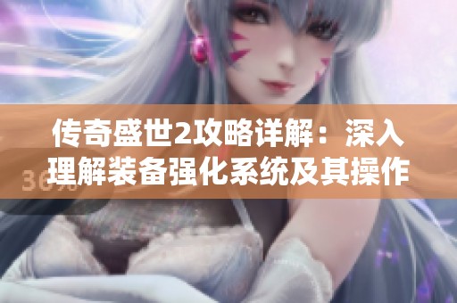 传奇盛世2攻略详解：深入理解装备强化系统及其操作技巧