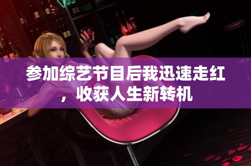 参加综艺节目后我迅速走红，收获人生新转机