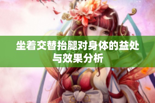 坐着交替抬腿对身体的益处与效果分析