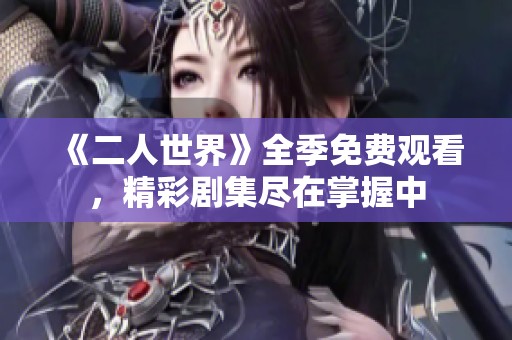 《二人世界》全季免费观看，精彩剧集尽在掌握中