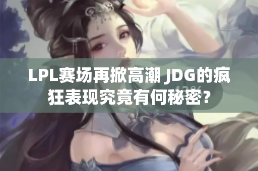 LPL赛场再掀高潮 JDG的疯狂表现究竟有何秘密？