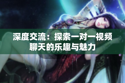 深度交流：探索一对一视频聊天的乐趣与魅力