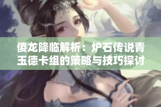 傻龙降临解析：炉石传说青玉德卡组的策略与技巧探讨