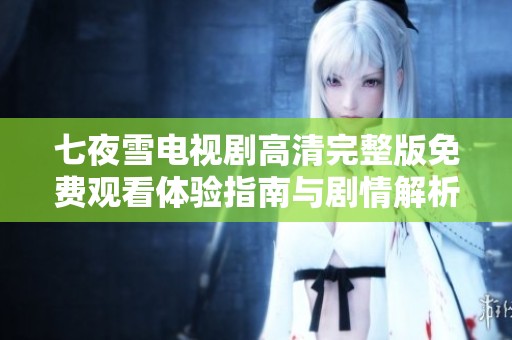 七夜雪电视剧高清完整版免费观看体验指南与剧情解析