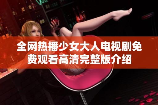 全网热播少女大人电视剧免费观看高清完整版介绍