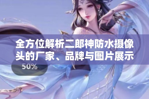 全方位解析二郎神防水摄像头的厂家、品牌与图片展示